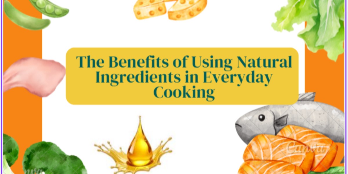 Benefits of Using Natural Ingredients in Everyday Cooking